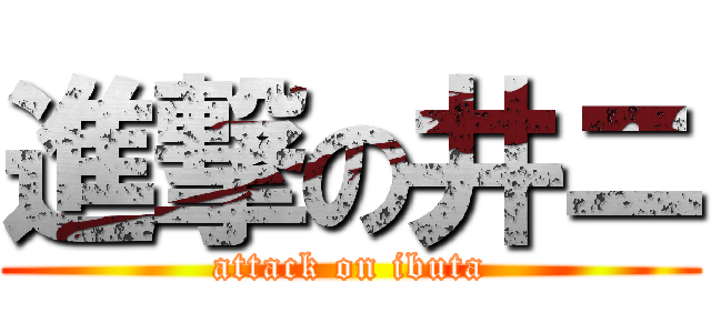 進撃の井ニ (attack on ibuta)