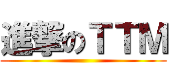 進撃のＴＴＭ ()