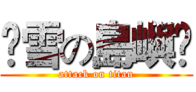 ❄雪の島嶼❄ (attack on titan)