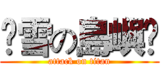 ❄雪の島嶼❄ (attack on titan)