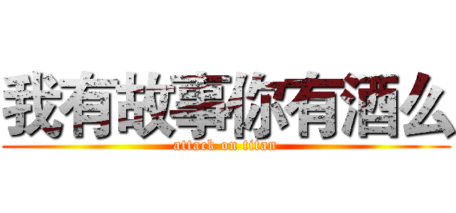 我有故事你有酒么 (attack on titan)