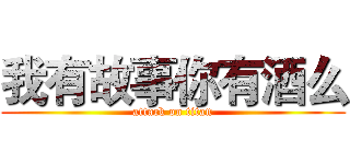 我有故事你有酒么 (attack on titan)
