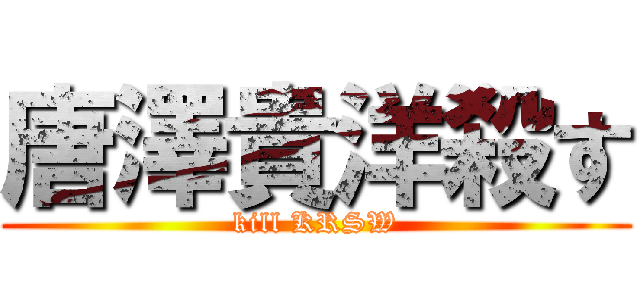 唐澤貴洋殺す (kill KRSW)