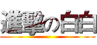 進擊の白白 ()