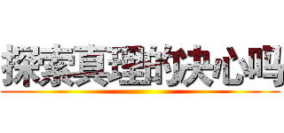 探索真理的决心吗 ()