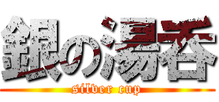 銀の湯呑 (silver cup)
