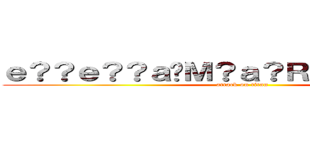 ｅ？？ｅ？？ａ�Ｍ？ａ？Ｒｃ�Ｄ？ａ�Ｘ�� (attack on titan)