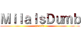 ＭｉｌａＩｓＤｕｍｂ (hi mila)