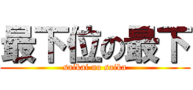 最下位の最下 (saikai no saika)