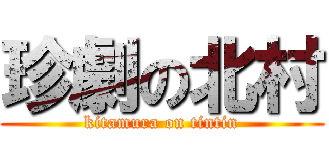 珍劇の北村 (kitamura on tintin)