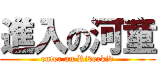 進入の河童 (enter on Riverkid)