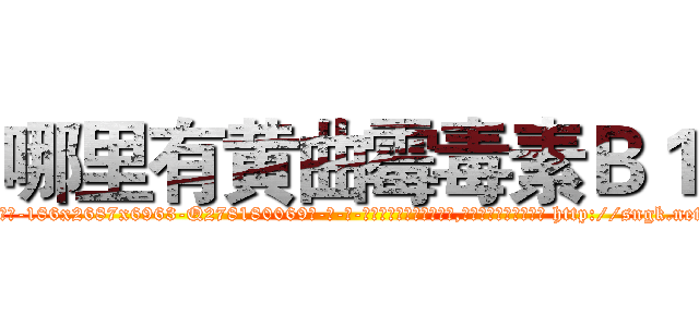 哪里有黄曲霉毒素Ｂ１ (哪里有黄曲霉毒素B1【电-186x2687x6963-Q278180069元-吉-药-业】我们做的是长期生意,靠的是老客户长期支持 http://sngk.net/IqtFfP
)