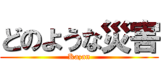 どのような災害 (Kazan)