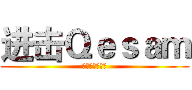 进击Ｑｅｓａｍ (御宅の最高～！)