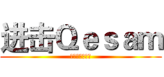 进击Ｑｅｓａｍ (御宅の最高～！)