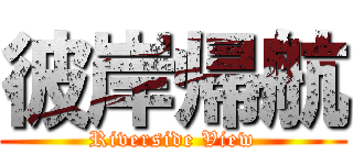 彼岸帰航 (Riverside View)