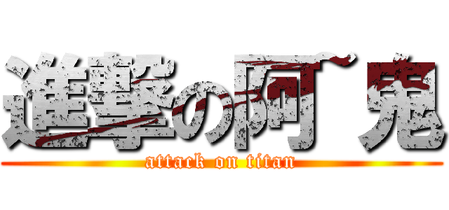 進撃の阿~鬼 (attack on titan)