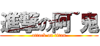 進撃の阿~鬼 (attack on titan)