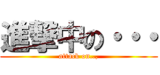 進撃中の・・・ (attack on..,)