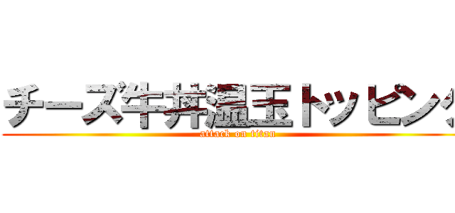 チーズ牛丼温玉トッピング (attack on titan)
