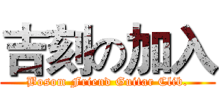 吉刻の加入 (Bosom Friend Guitar Clib.)