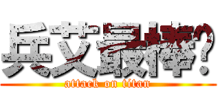 兵艾最棒啦 (attack on titan)