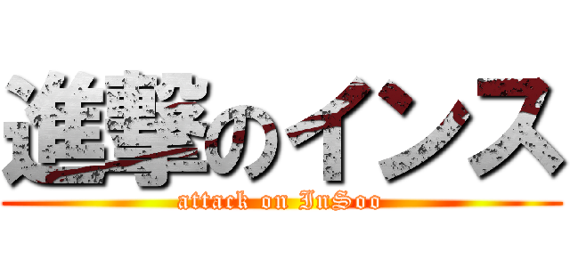進撃のインス (attack on InSoo)