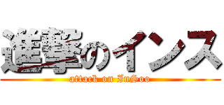 進撃のインス (attack on InSoo)