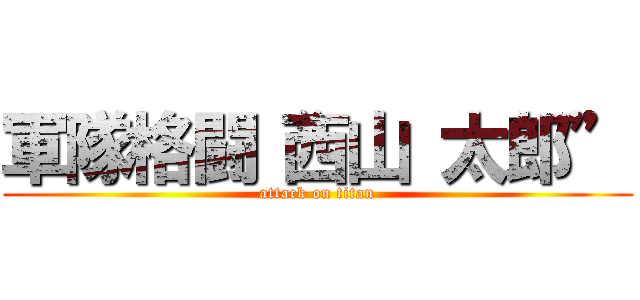 軍隊格闘“西山 太郎” (attack on titan)