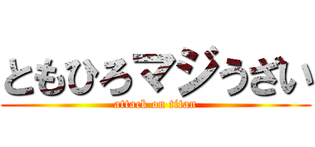 ともひろマジうざい (attack on titan)
