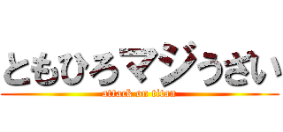 ともひろマジうざい (attack on titan)