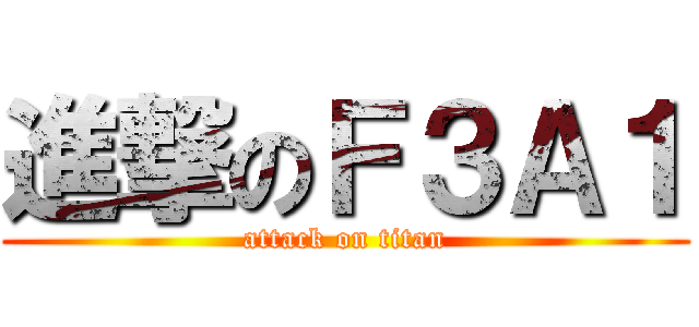進撃のＦ３Ａ１ (attack on titan)