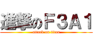 進撃のＦ３Ａ１ (attack on titan)