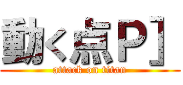 動く点Ｐ］ (attack on titan)