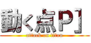 動く点Ｐ］ (attack on titan)