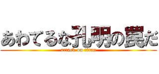あわてるな孔明の罠だ (attack on titan)