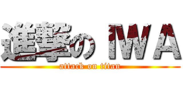 進撃のＩＷＡ (attack on titan)