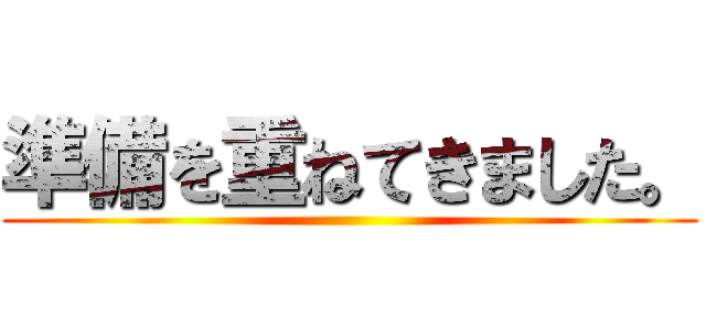 準備を重ねてきました。 ()