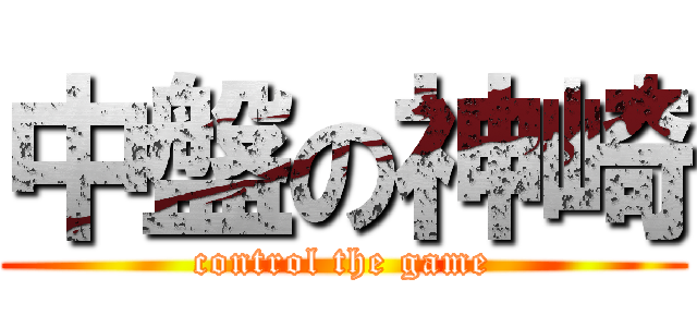 中盤の神崎 (control the game)