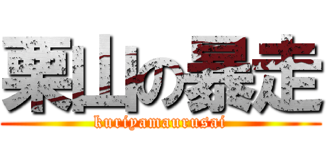 栗山の暴走 (kuriyamaurusai)