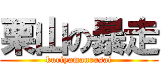 栗山の暴走 (kuriyamaurusai)