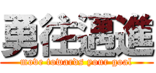 勇往邁進 (move towards your goal)