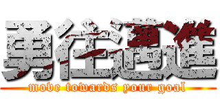 勇往邁進 (move towards your goal)