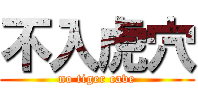 不入虎穴 (no tiger cave)