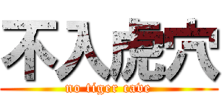 不入虎穴 (no tiger cave)