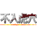 不入虎穴 (no tiger cave)