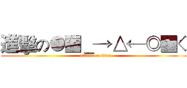 進擊の●■＿→△←◎■◇ (attack on titan)