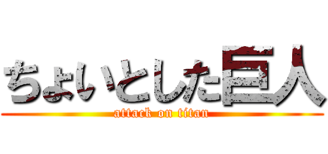 ちょいとした巨人 (attack on titan)
