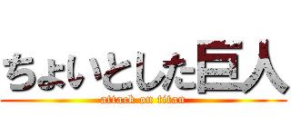 ちょいとした巨人 (attack on titan)