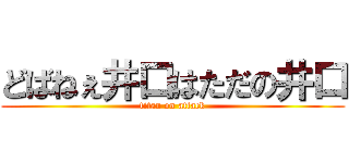 どばねぇ井口はただの井口 (titan on attack)